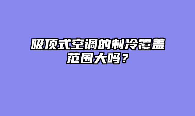 吸顶式空调的制冷覆盖范围大吗？
