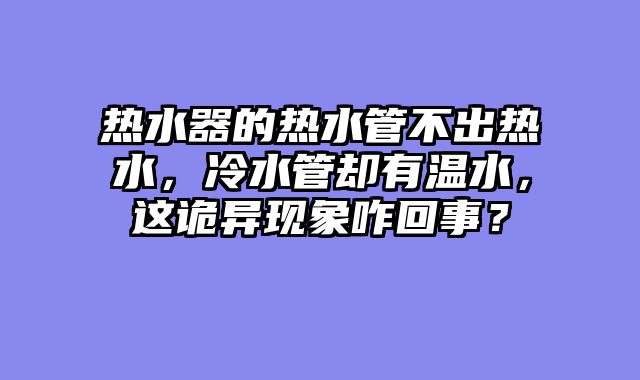 热水器的热水管不出热水，冷水管却有温水，这诡异现象咋回事？
