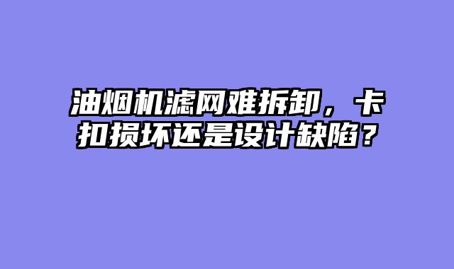 油烟机滤网难拆卸，卡扣损坏还是设计缺陷？
