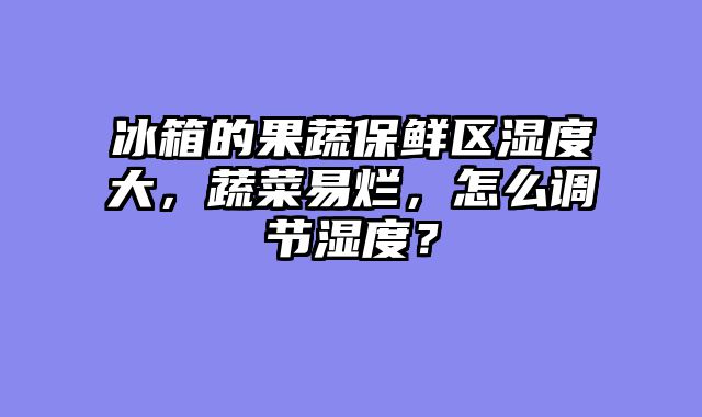 冰箱的果蔬保鲜区湿度大，蔬菜易烂，怎么调节湿度？