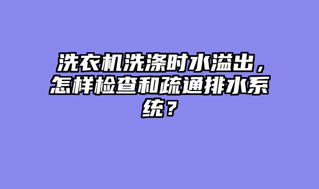 洗衣机洗涤时水溢出，怎样检查和疏通排水系统？