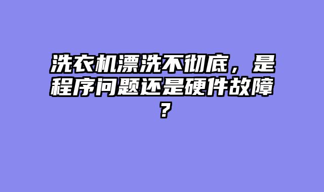 洗衣机漂洗不彻底，是程序问题还是硬件故障？