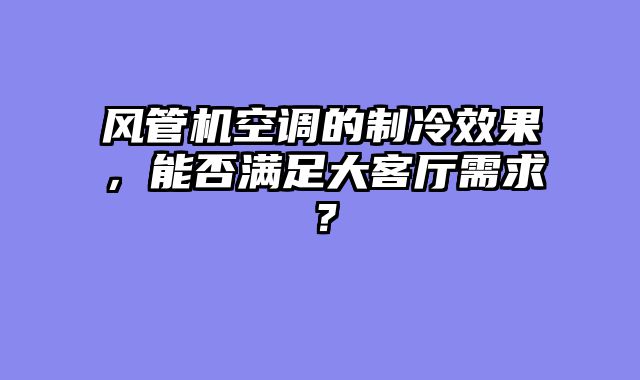 风管机空调的制冷效果，能否满足大客厅需求？