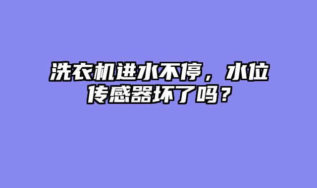 洗衣机进水不停，水位传感器坏了吗？