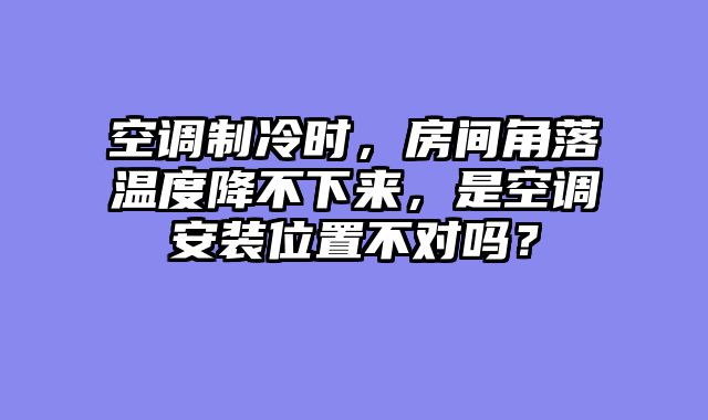 空调制冷时，房间角落温度降不下来，是空调安装位置不对吗？