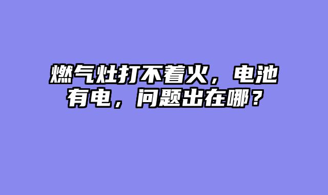 燃气灶打不着火，电池有电，问题出在哪？
