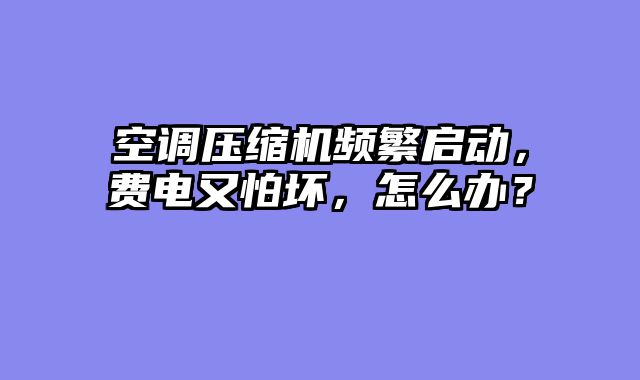 空调压缩机频繁启动，费电又怕坏，怎么办？