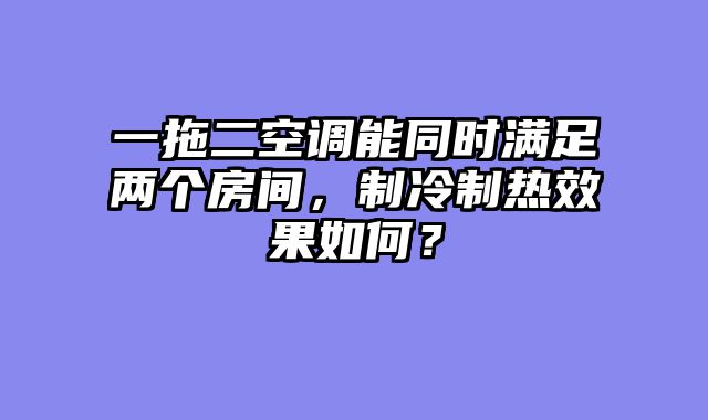 一拖二空调能同时满足两个房间，制冷制热效果如何？