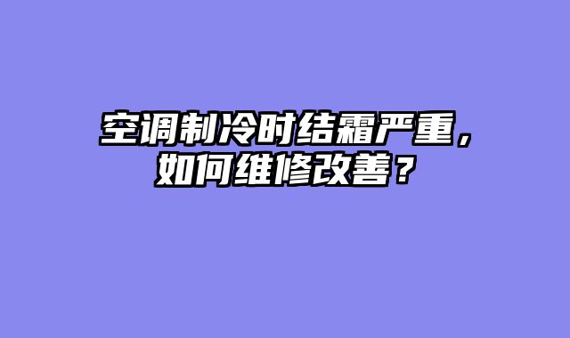 空调制冷时结霜严重，如何维修改善？