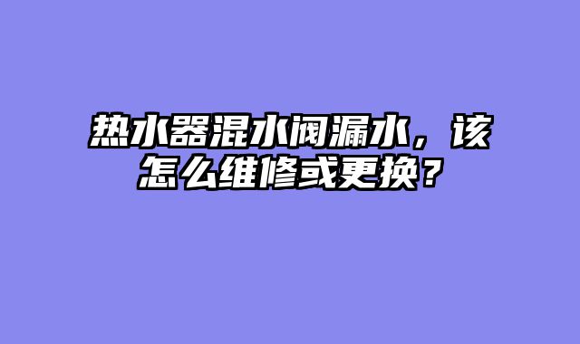 热水器混水阀漏水，该怎么维修或更换？