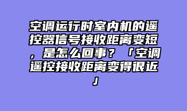 空调运行时室内机的遥控器信号接收距离变短，是怎么回事？「空调遥控接收距离变得很近」