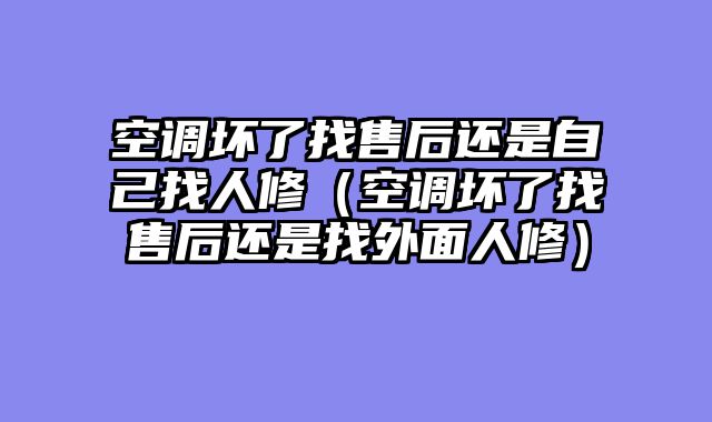 空调坏了找售后还是自己找人修（空调坏了找售后还是找外面人修）