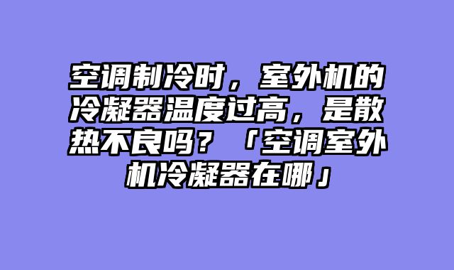 空调制冷时，室外机的冷凝器温度过高，是散热不良吗？「空调室外机冷凝器在哪」