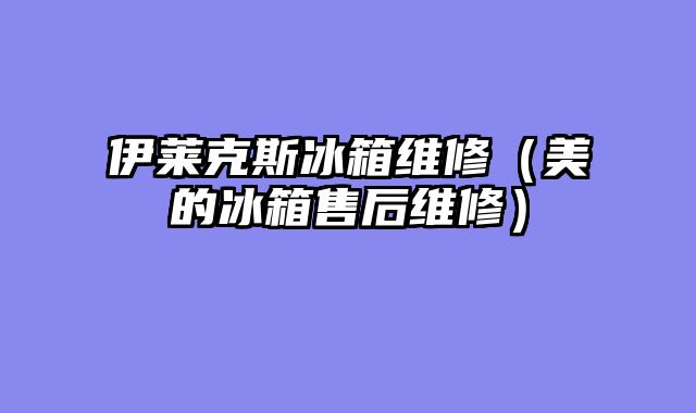 伊莱克斯冰箱维修（美的冰箱售后维修）