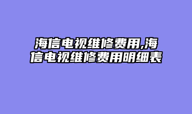 海信电视维修费用,海信电视维修费用明细表