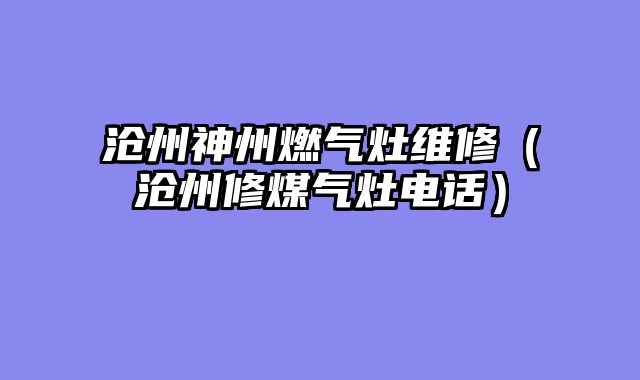 沧州神州燃气灶维修（沧州修煤气灶电话）