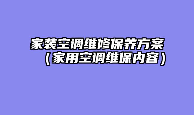家装空调维修保养方案（家用空调维保内容）