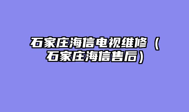 石家庄海信电视维修（石家庄海信售后）