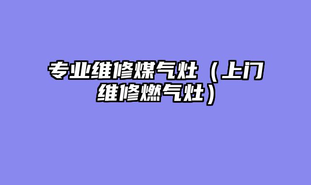 专业维修煤气灶（上门维修燃气灶）