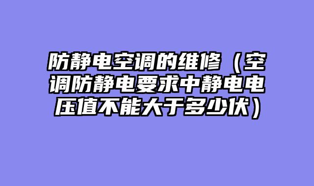 防静电空调的维修（空调防静电要求中静电电压值不能大于多少伏）