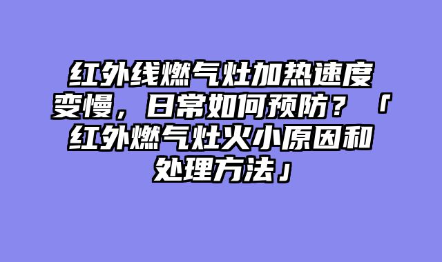 红外线燃气灶加热速度变慢，日常如何预防？「红外燃气灶火小原因和处理方法」
