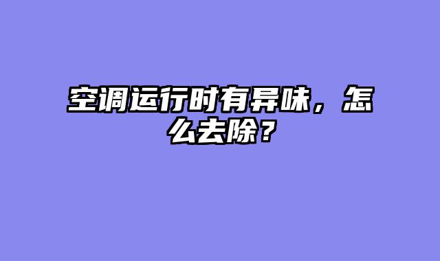 空调运行时有异味，怎么去除？