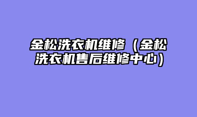 金松洗衣机维修（金松洗衣机售后维修中心）