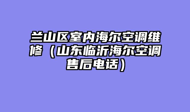 兰山区室内海尔空调维修（山东临沂海尔空调售后电话）