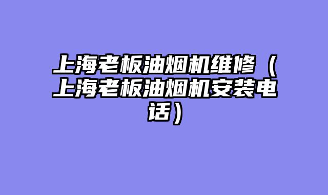 上海老板油烟机维修（上海老板油烟机安装电话）
