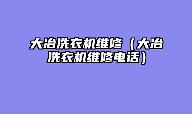 大冶洗衣机维修（大冶洗衣机维修电话）