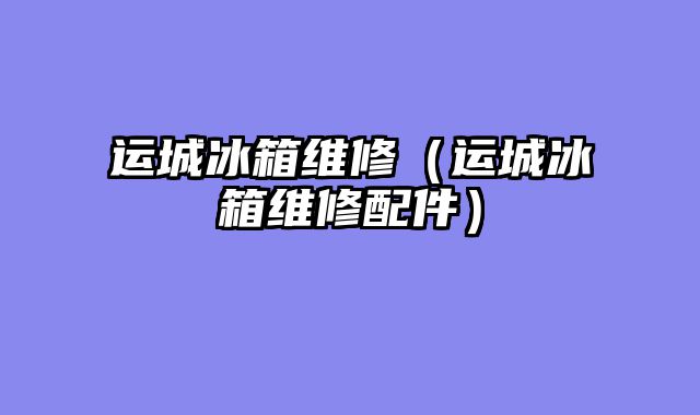 运城冰箱维修（运城冰箱维修配件）