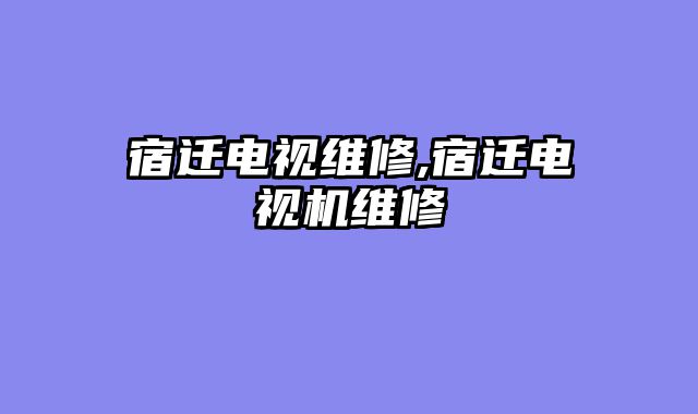 宿迁电视维修,宿迁电视机维修