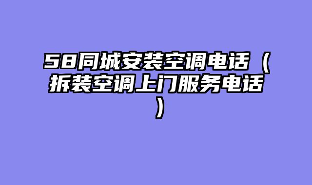 58同城安装空调电话（拆装空调上门服务电话）