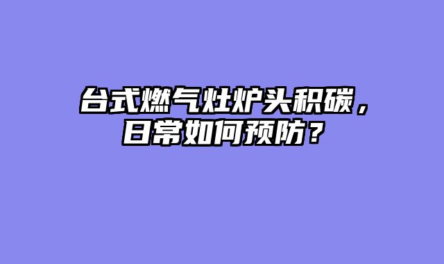 台式燃气灶炉头积碳，日常如何预防？