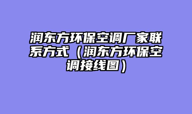 润东方环保空调厂家联系方式（润东方环保空调接线图）