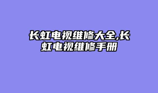 长虹电视维修大全,长虹电视维修手册