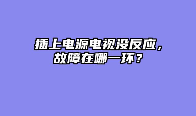 插上电源电视没反应，故障在哪一环？