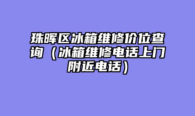 珠晖区冰箱维修价位查询（冰箱维修电话上门附近电话）