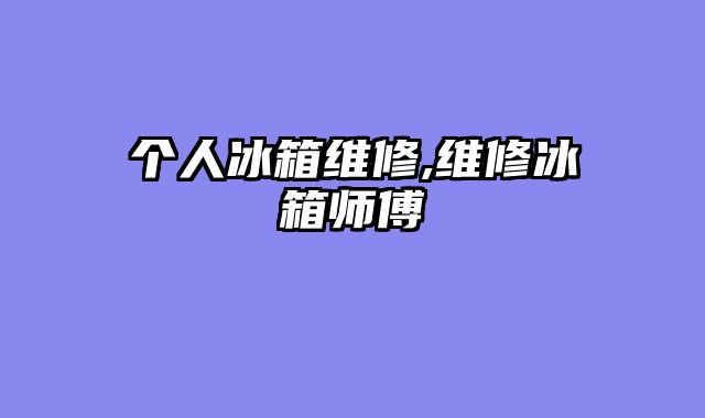 个人冰箱维修,维修冰箱师傅
