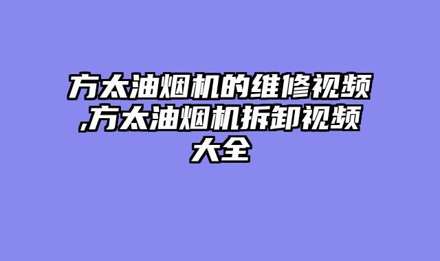 方太油烟机的维修视频,方太油烟机拆卸视频大全