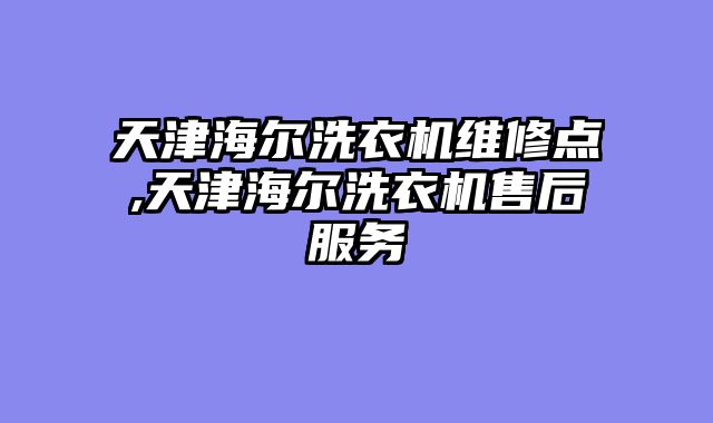 天津海尔洗衣机维修点,天津海尔洗衣机售后服务
