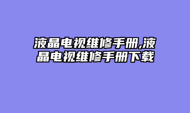 液晶电视维修手册,液晶电视维修手册下载