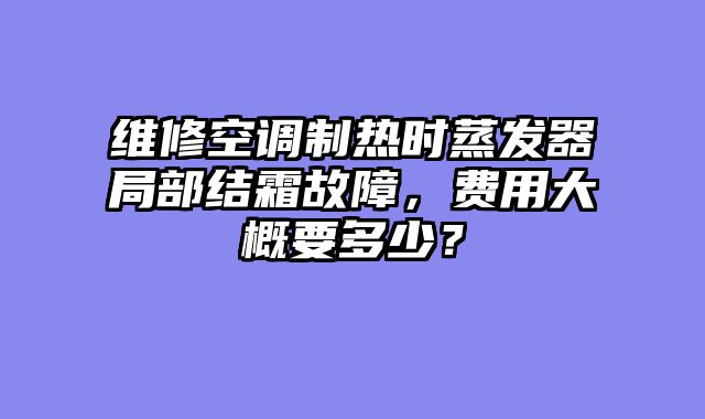 维修空调制热时蒸发器局部结霜故障，费用大概要多少？