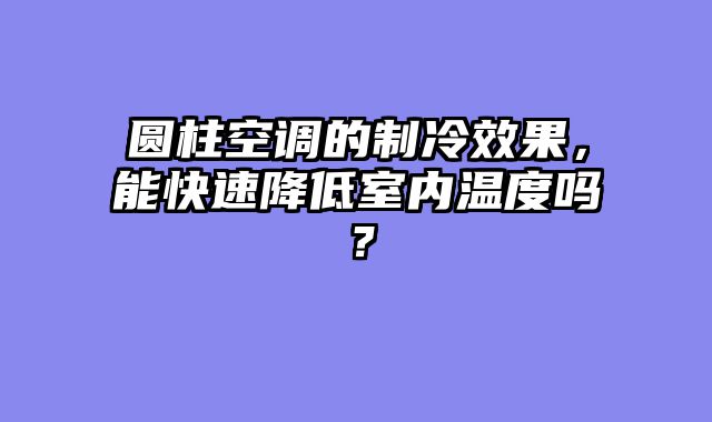 圆柱空调的制冷效果，能快速降低室内温度吗？