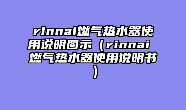 rinnai燃气热水器使用说明图示（rinnai 燃气热水器使用说明书）
