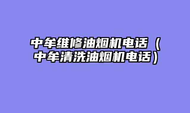 中牟维修油烟机电话（中牟清洗油烟机电话）