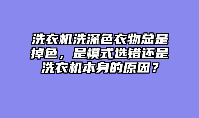 洗衣机洗深色衣物总是掉色，是模式选错还是洗衣机本身的原因？