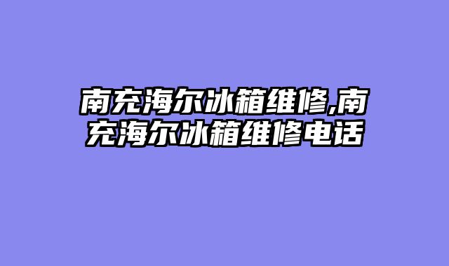 南充海尔冰箱维修,南充海尔冰箱维修电话