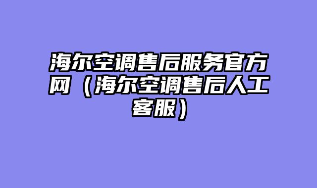 海尔空调售后服务官方网（海尔空调售后人工客服）