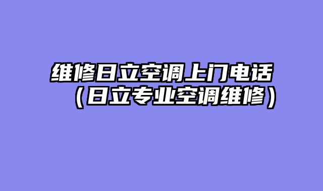 维修日立空调上门电话（日立专业空调维修）